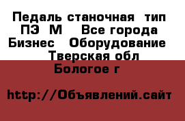 Педаль станочная  тип ПЭ 1М. - Все города Бизнес » Оборудование   . Тверская обл.,Бологое г.